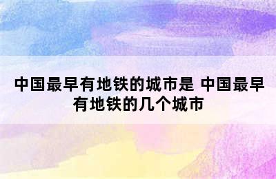 中国最早有地铁的城市是 中国最早有地铁的几个城市